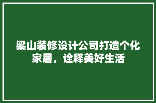 梁山装修设计公司打造个化家居，诠释美好生活