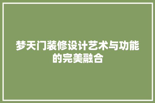 梦天门装修设计艺术与功能的完美融合