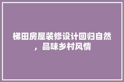 梯田房屋装修设计回归自然，品味乡村风情