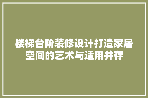 楼梯台阶装修设计打造家居空间的艺术与适用并存