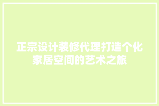 正宗设计装修代理打造个化家居空间的艺术之旅