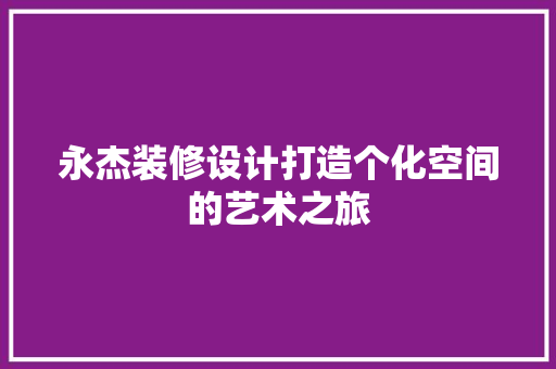 永杰装修设计打造个化空间的艺术之旅