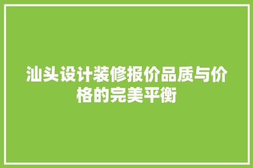 汕头设计装修报价品质与价格的完美平衡