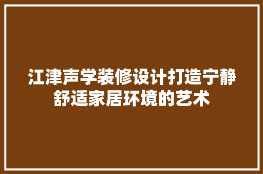 江津声学装修设计打造宁静舒适家居环境的艺术