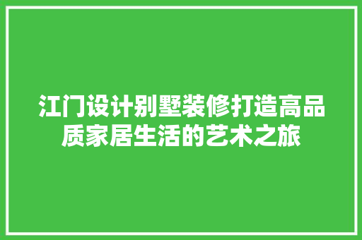 江门设计别墅装修打造高品质家居生活的艺术之旅