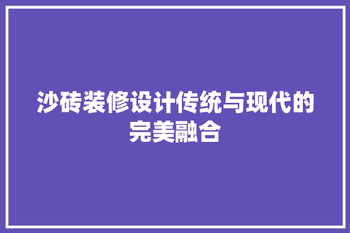 沙砖装修设计传统与现代的完美融合