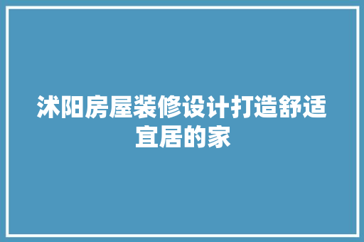 沭阳房屋装修设计打造舒适宜居的家
