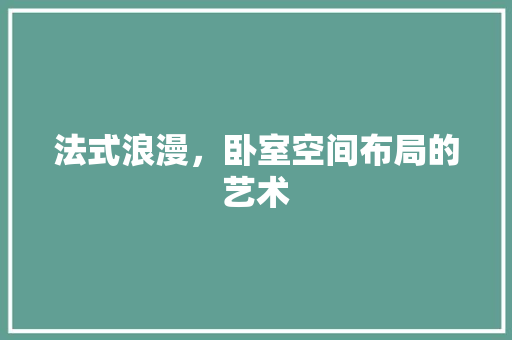 法式浪漫，卧室空间布局的艺术