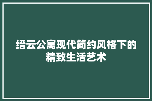 缙云公寓现代简约风格下的精致生活艺术