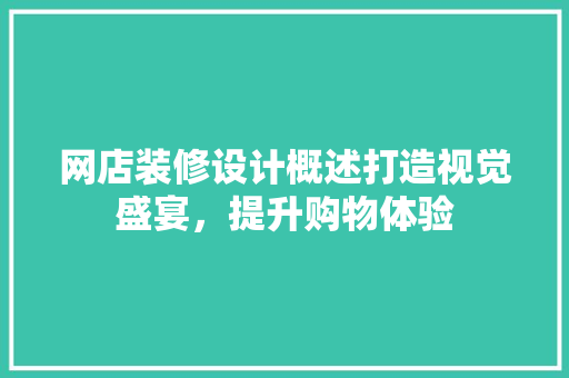 网店装修设计概述打造视觉盛宴，提升购物体验