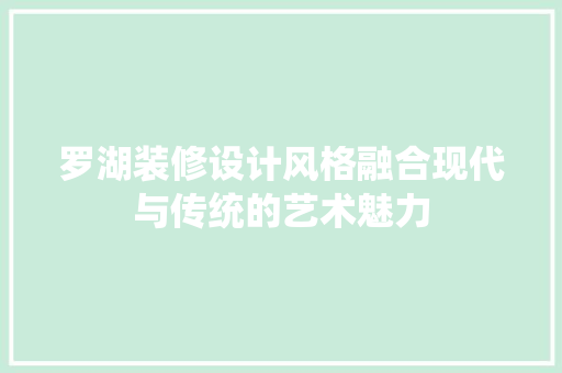 罗湖装修设计风格融合现代与传统的艺术魅力