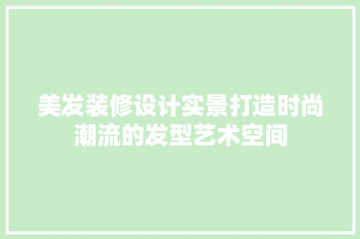 美发装修设计实景打造时尚潮流的发型艺术空间