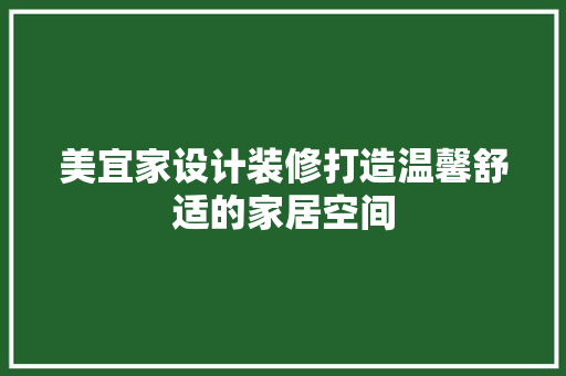 美宜家设计装修打造温馨舒适的家居空间