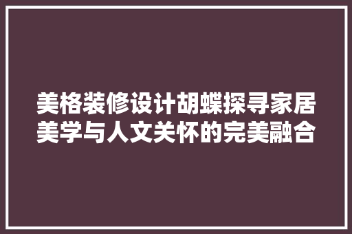 美格装修设计胡蝶探寻家居美学与人文关怀的完美融合