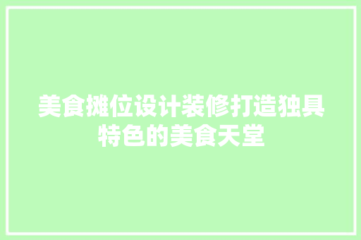 美食摊位设计装修打造独具特色的美食天堂