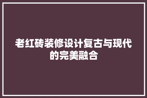 老红砖装修设计复古与现代的完美融合