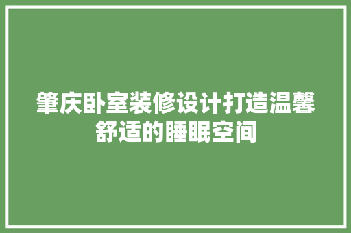 肇庆卧室装修设计打造温馨舒适的睡眠空间
