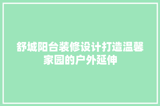 舒城阳台装修设计打造温馨家园的户外延伸