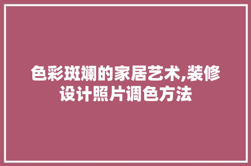 色彩斑斓的家居艺术,装修设计照片调色方法