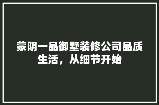蒙阴一品御墅装修公司品质生活，从细节开始