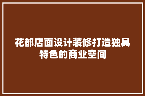 花都店面设计装修打造独具特色的商业空间