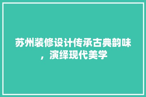 苏州装修设计传承古典韵味，演绎现代美学