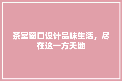 茶室窗口设计品味生活，尽在这一方天地
