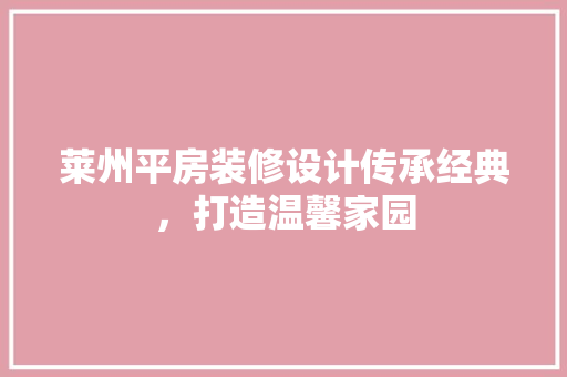 莱州平房装修设计传承经典，打造温馨家园