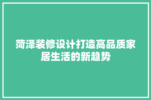 菏泽装修设计打造高品质家居生活的新趋势