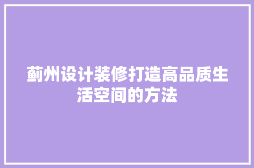 蓟州设计装修打造高品质生活空间的方法