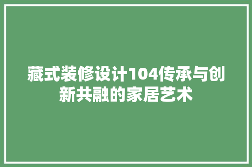 藏式装修设计104传承与创新共融的家居艺术