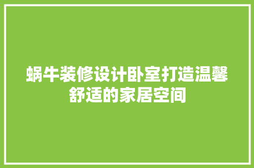 蜗牛装修设计卧室打造温馨舒适的家居空间