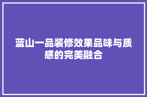 蓝山一品装修效果品味与质感的完美融合