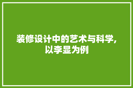 装修设计中的艺术与科学,以李显为例