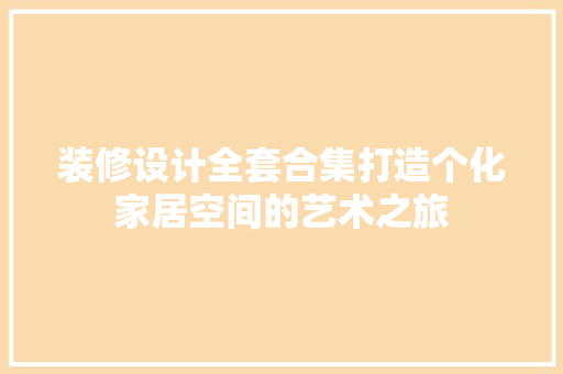 装修设计全套合集打造个化家居空间的艺术之旅