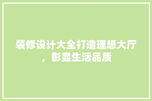 装修设计大全打造理想大厅，彰显生活品质