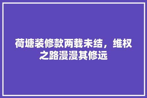 荷塘装修款两载未结，维权之路漫漫其修远