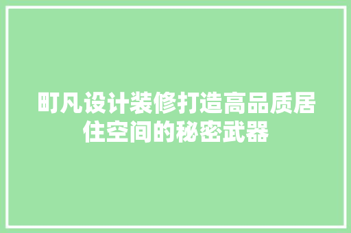 町凡设计装修打造高品质居住空间的秘密武器