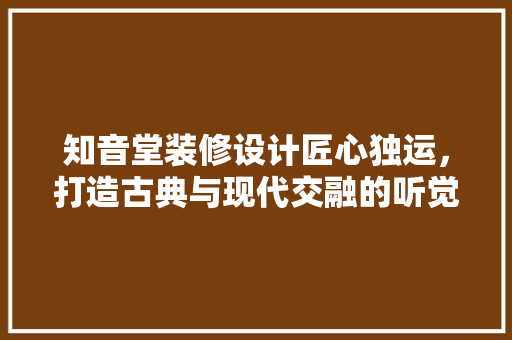 知音堂装修设计匠心独运，打造古典与现代交融的听觉盛宴