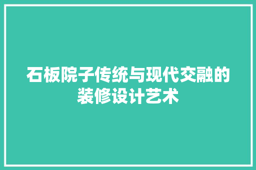 石板院子传统与现代交融的装修设计艺术