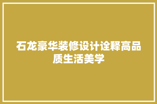 石龙豪华装修设计诠释高品质生活美学