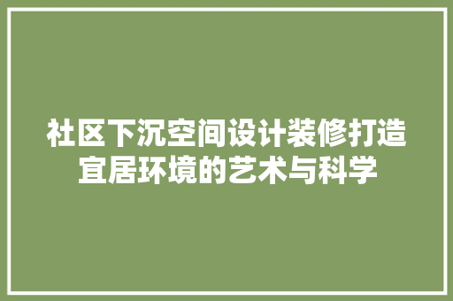 社区下沉空间设计装修打造宜居环境的艺术与科学