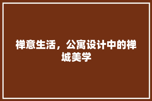 禅意生活，公寓设计中的禅城美学