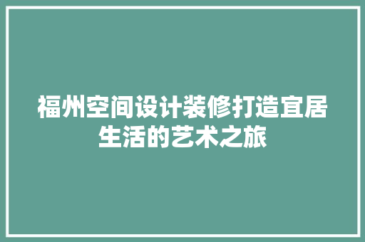 福州空间设计装修打造宜居生活的艺术之旅