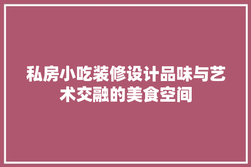 私房小吃装修设计品味与艺术交融的美食空间