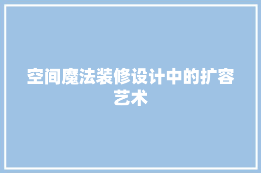 空间魔法装修设计中的扩容艺术
