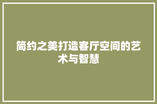 简约之美打造客厅空间的艺术与智慧