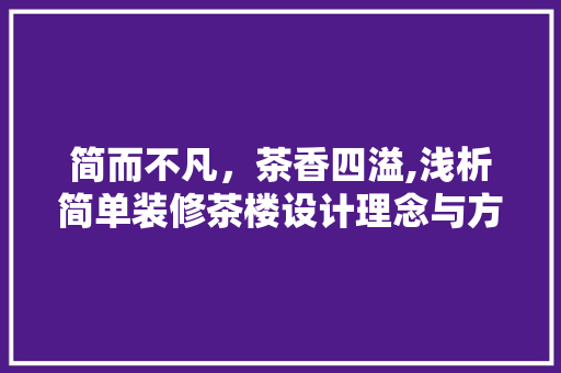 简而不凡，茶香四溢,浅析简单装修茶楼设计理念与方法