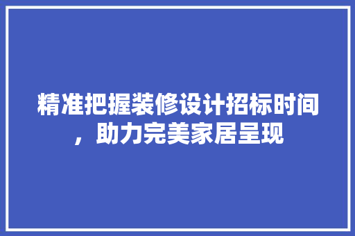 精准把握装修设计招标时间，助力完美家居呈现