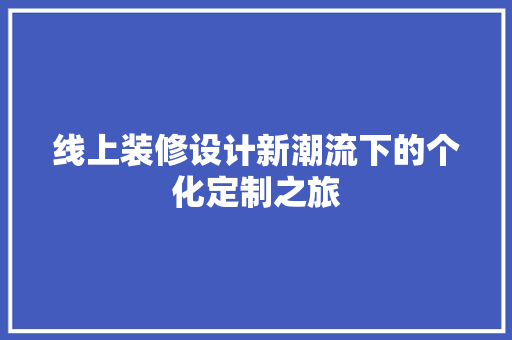 线上装修设计新潮流下的个化定制之旅